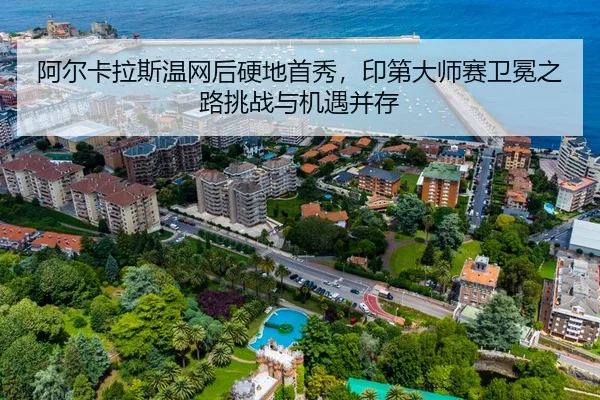 阿尔卡拉斯温网后硬地首秀，印第大师赛卫冕之路挑战与机遇并存