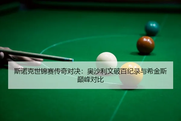 斯诺克世锦赛传奇对决：奥沙利文破百纪录与希金斯巅峰对比