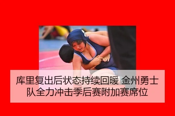 库里复出后状态持续回暖 金州勇士队全力冲击季后赛附加赛席位
