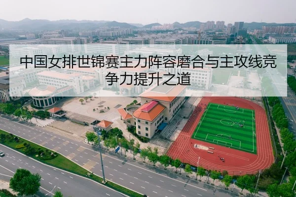 中国女排世锦赛主力阵容磨合与主攻线竞争力提升之道