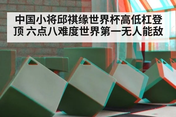 中国小将邱祺缘世界杯高低杠登顶 六点八难度世界第一无人能敌