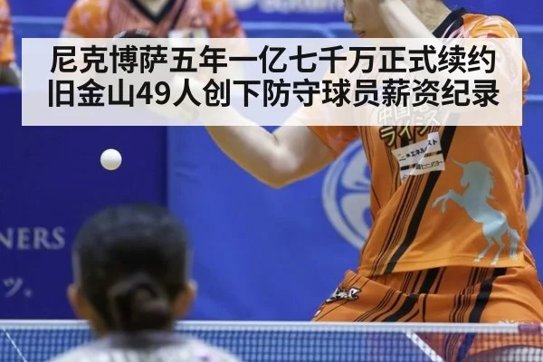 尼克博萨五年一亿七千万正式续约旧金山49人创下防守球员薪资纪录