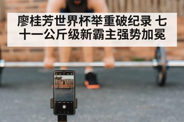 廖桂芳世界杯举重破纪录 七十一公斤级新霸主强势加冕
